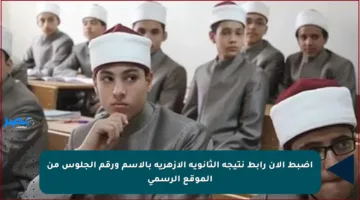 اضبط الآن رابط نتيجة الثانوية الأزهرية بالاسم ورقم الجلوس من الموقع الرسمي
